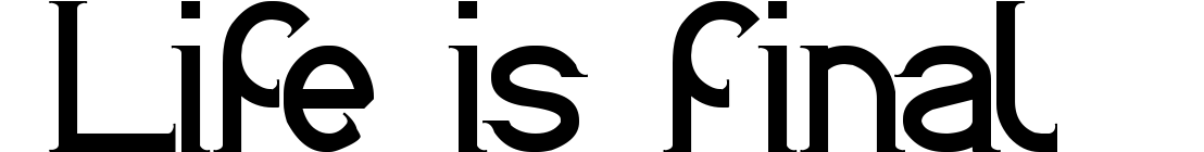 Life is final