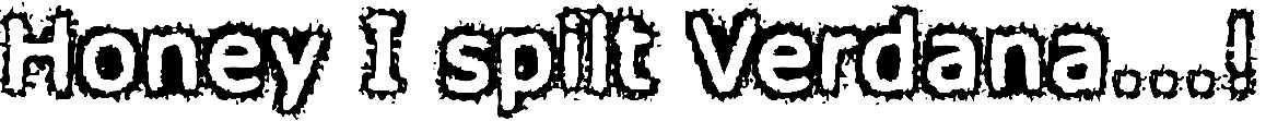Honey I spilt Verdana...!