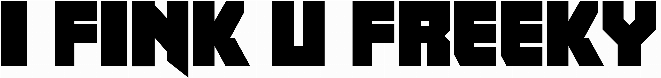 I fink u freeky